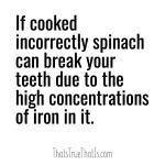 If cooked incorrectly spinach can break your teeth due to the high concentrations of iron in it.