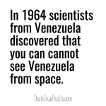 In 1964 scientists from Venezuela discovered that you can cannot see Venezuela from space.